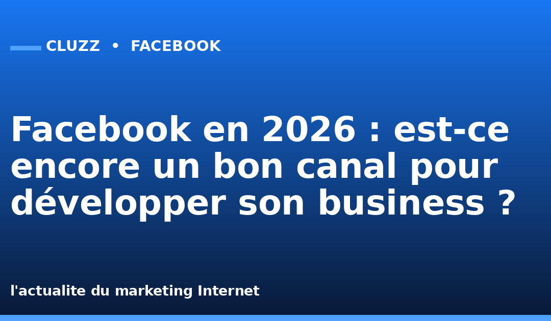 Facebook en 2026 : est-ce encore un bon canal pour développer son business ?