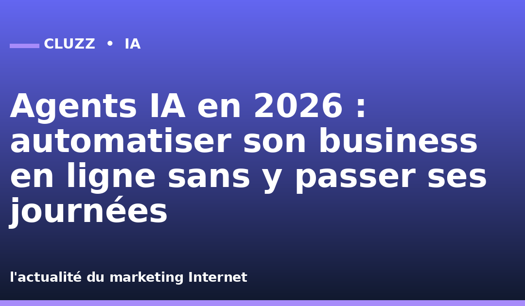 Agents IA en 2026 : automatiser son business en ligne sans y passer ses journées