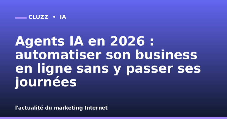 Agents IA en 2026 : automatiser son business en ligne sans y passer ses journées