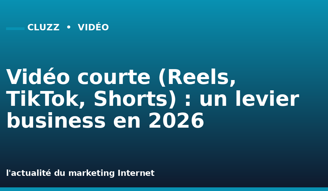 Vidéo courte (Reels, TikTok, Shorts) : un levier business en 2026