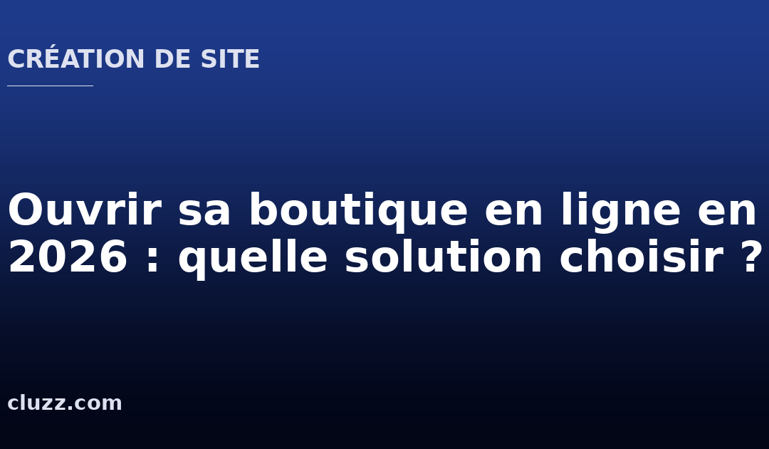 Ouvrir sa boutique en ligne en 2026 : quelle solution choisir ?