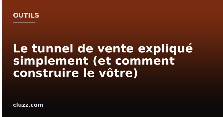Le tunnel de vente expliqué simplement (et comment construire le vôtre)