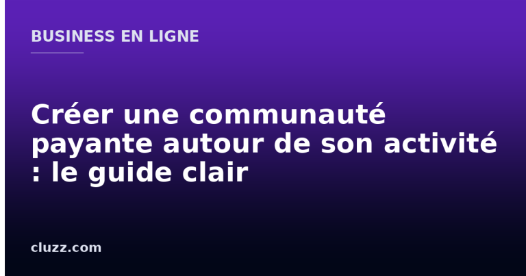 Créer une communauté payante autour de son activité : le guide clair