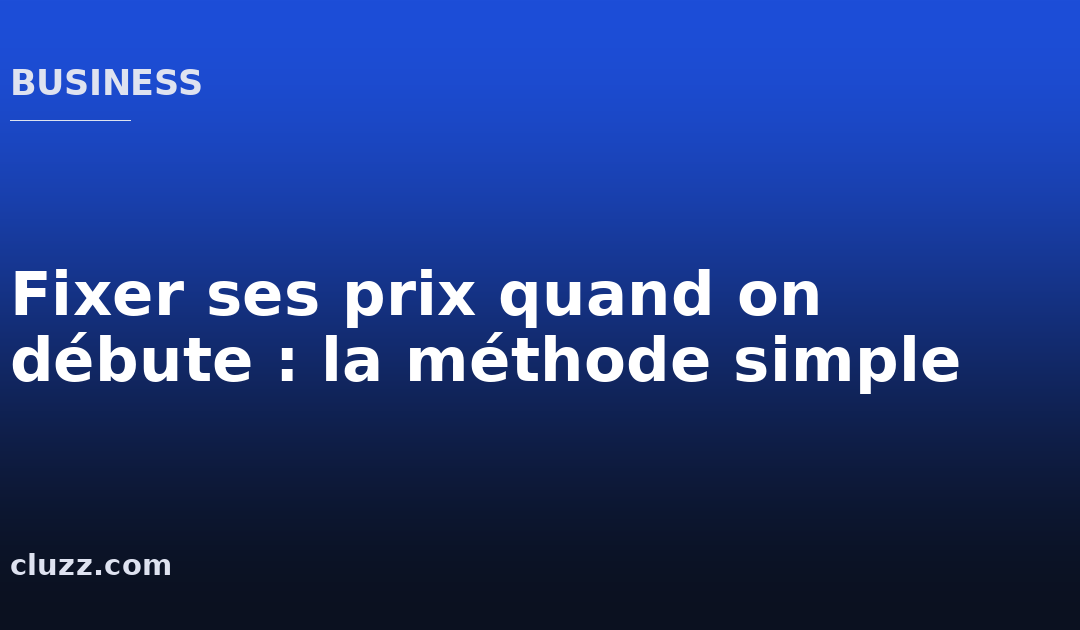 Fixer ses prix quand on débute : la méthode simple
