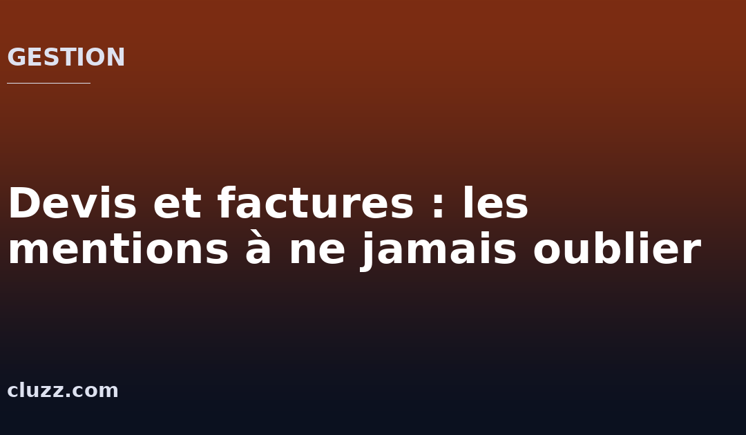 Devis et factures : les mentions à ne jamais oublier