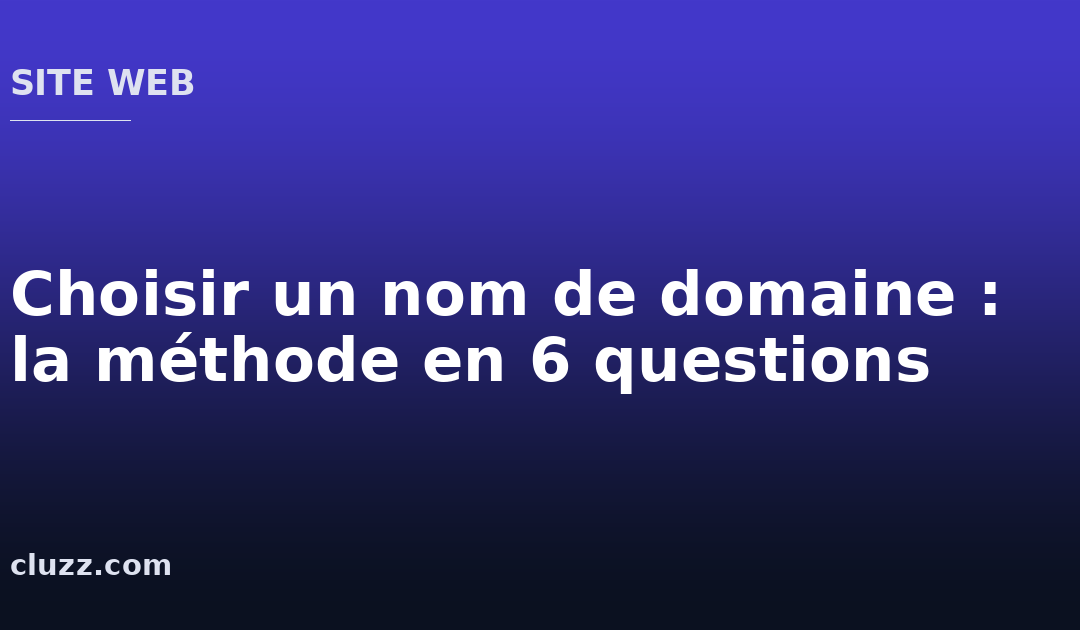 Choisir un nom de domaine : la méthode en 6 questions