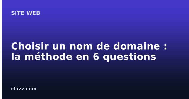 Choisir un nom de domaine : la méthode en 6 questions