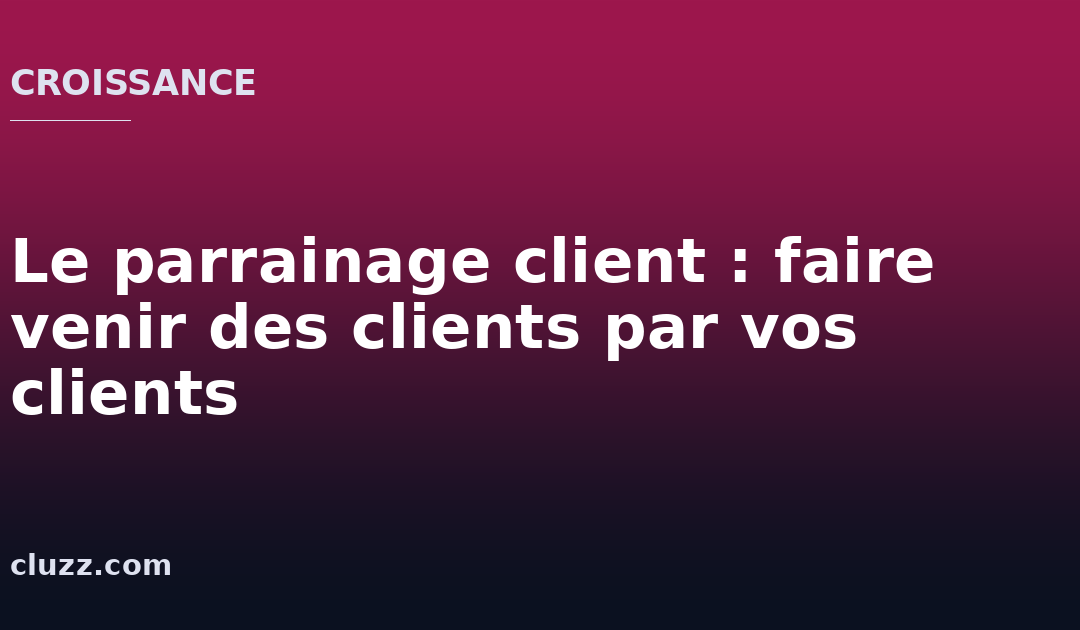Le parrainage client : faire venir des clients par vos clients