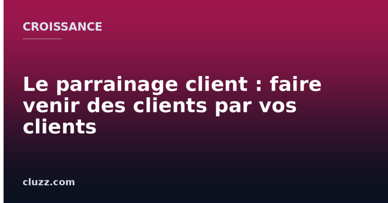 Le parrainage client : faire venir des clients par vos clients