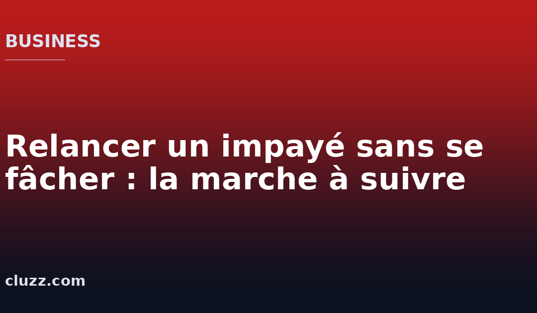 Relancer un impayé sans se fâcher : la marche à suivre