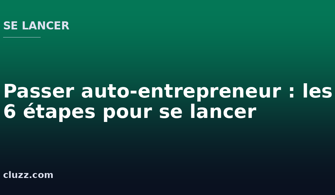 Passer auto-entrepreneur : les 6 étapes pour se lancer