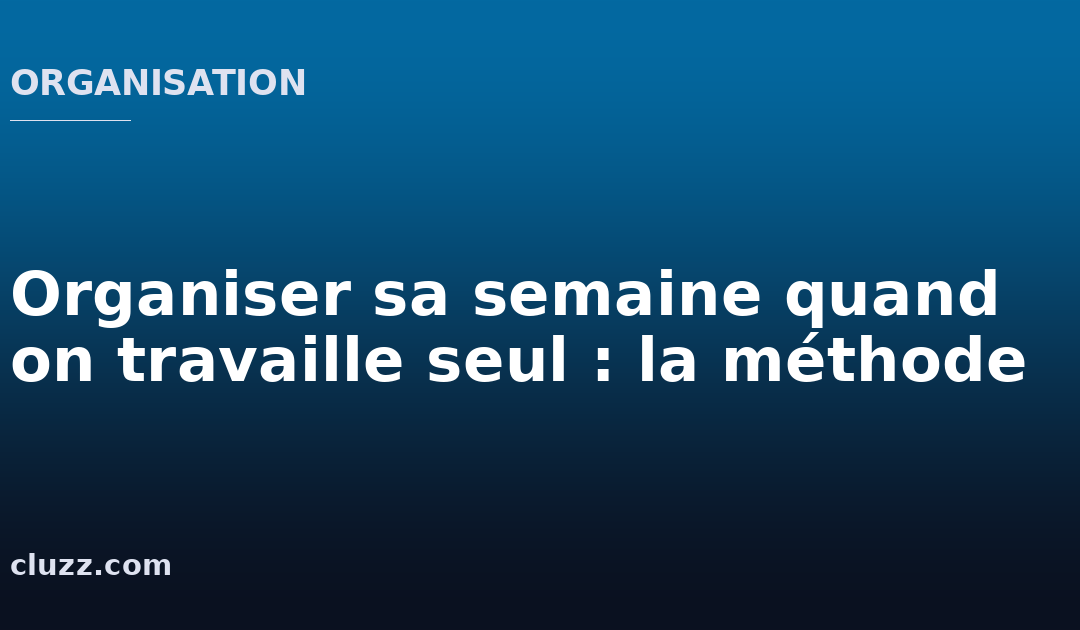 Organiser sa semaine quand on travaille seul : la méthode