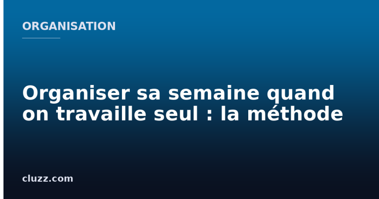 Organiser sa semaine quand on travaille seul : la méthode