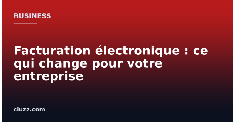 Facturation électronique : ce qui change pour votre entreprise