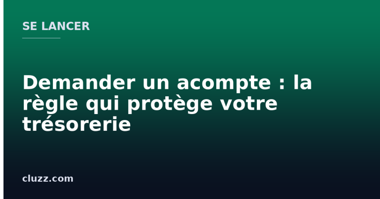 Demander un acompte : la règle qui protège votre trésorerie