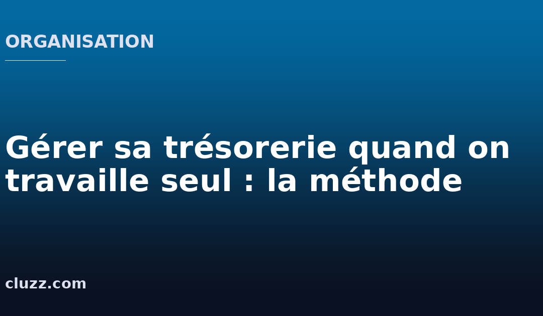 Gérer sa trésorerie quand on travaille seul : la méthode