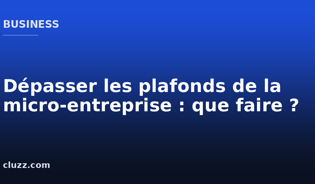 Dépasser les plafonds de la micro-entreprise : que faire ?
