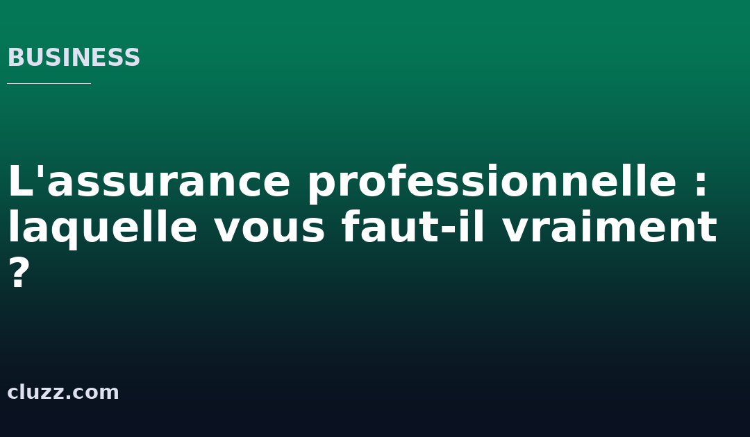 L&rsquo;assurance professionnelle : laquelle vous faut-il vraiment ?