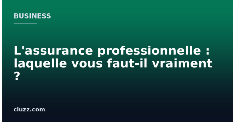 L'assurance professionnelle : laquelle vous faut-il vraiment ?