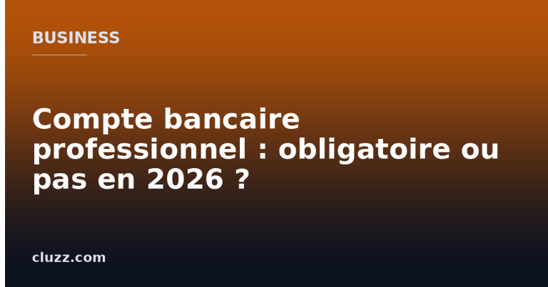 Compte bancaire professionnel : obligatoire ou pas en 2026 ?