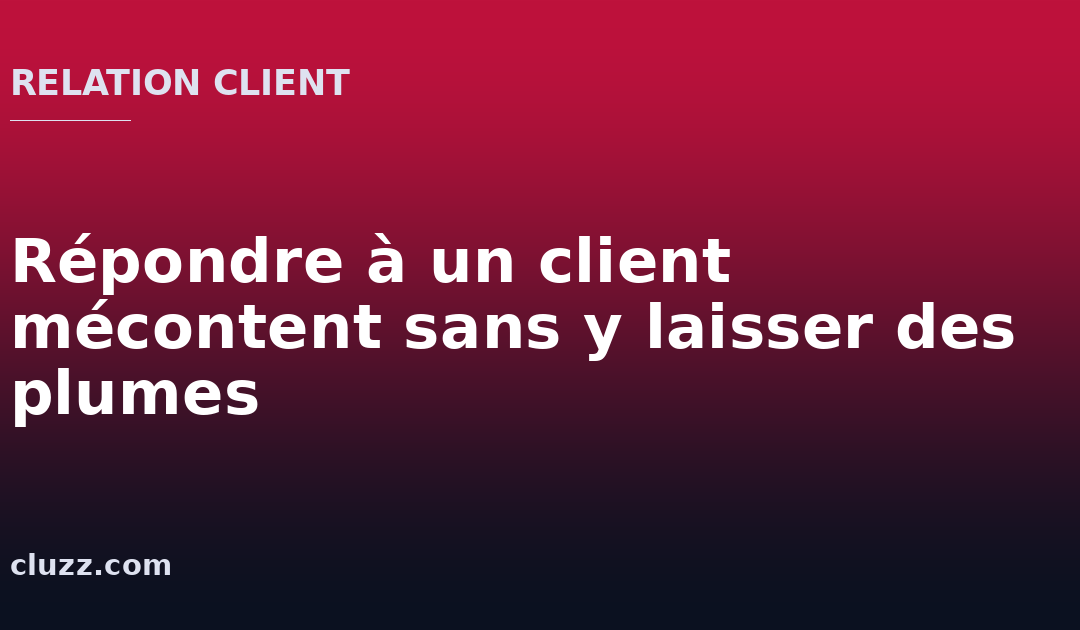 Répondre à un client mécontent sans y laisser des plumes