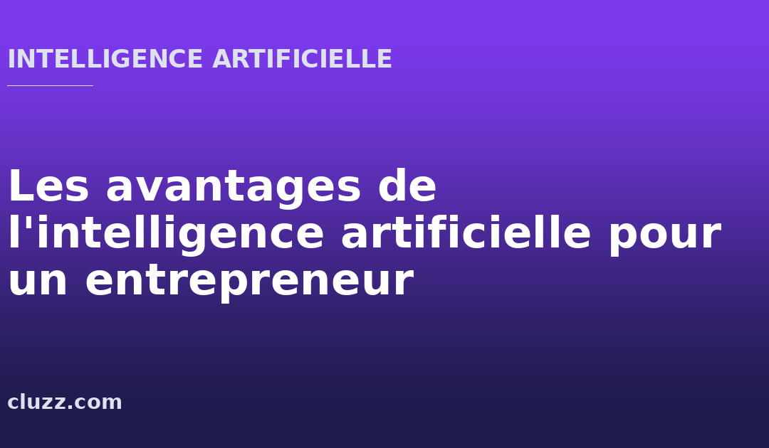 Les avantages de l&rsquo;intelligence artificielle pour un entrepreneur