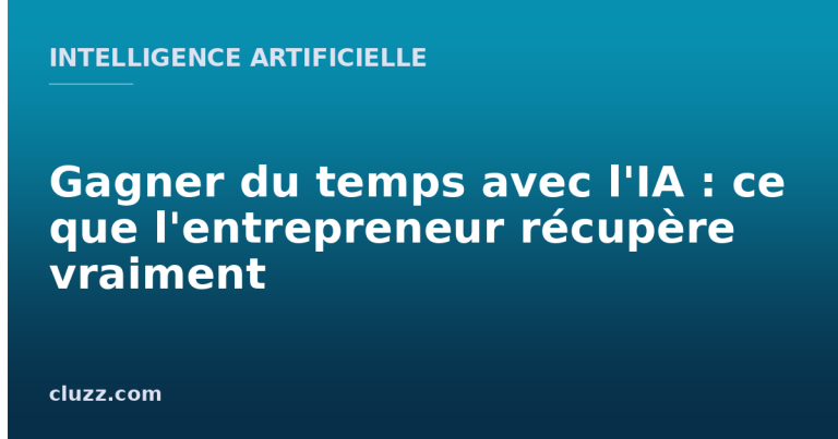 Gagner du temps avec l'IA : ce que l'entrepreneur récupère vraiment