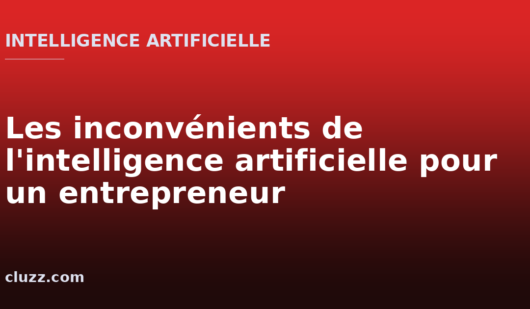Les inconvénients de l&rsquo;intelligence artificielle pour un entrepreneur