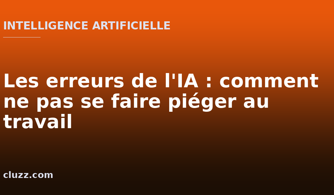 Les erreurs de l'IA : comment ne pas se faire piéger au travail