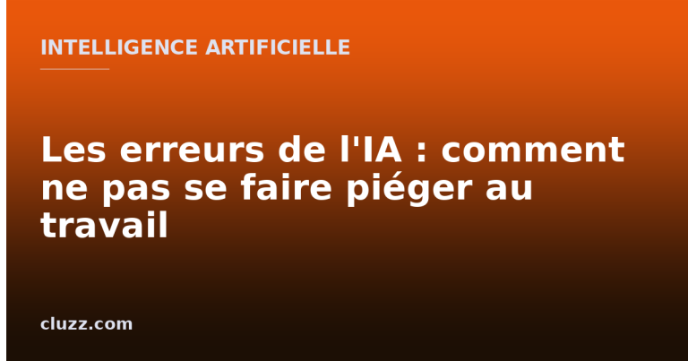 Les erreurs de l'IA : comment ne pas se faire piéger au travail