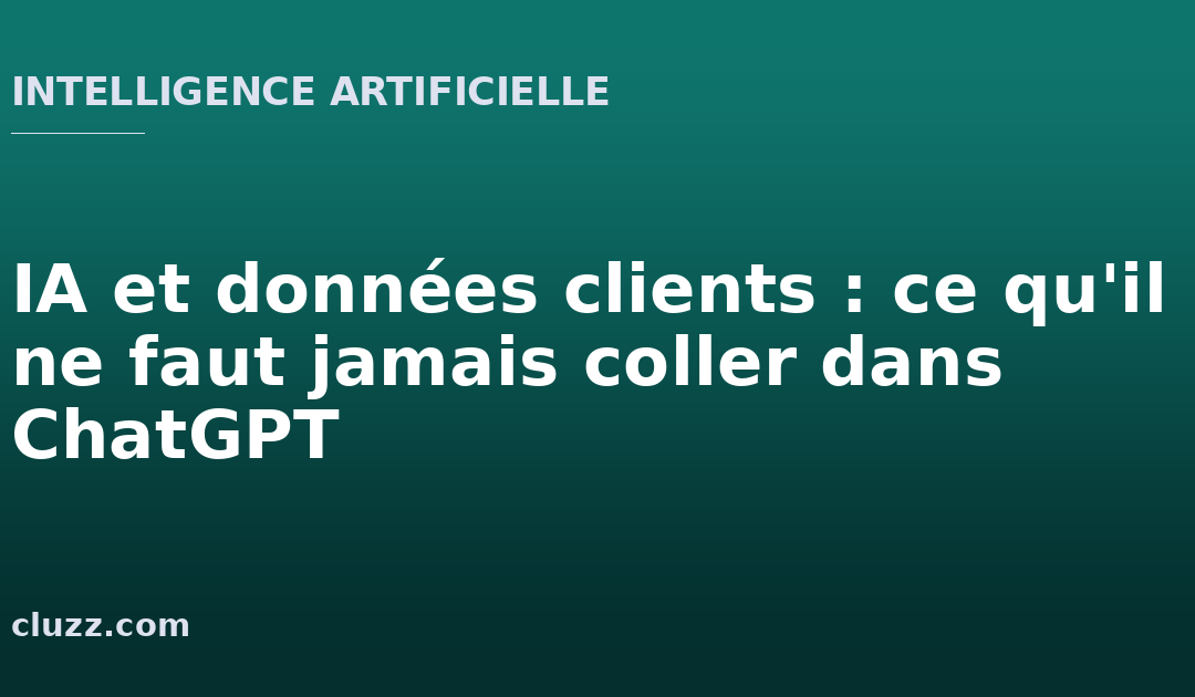 IA et données clients : ce qu&rsquo;il ne faut jamais coller dans ChatGPT