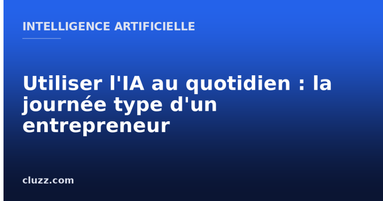 Utiliser l'IA au quotidien : la journée type d'un entrepreneur