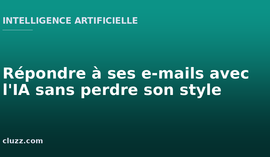 Répondre à ses e-mails avec l&rsquo;IA sans perdre son style