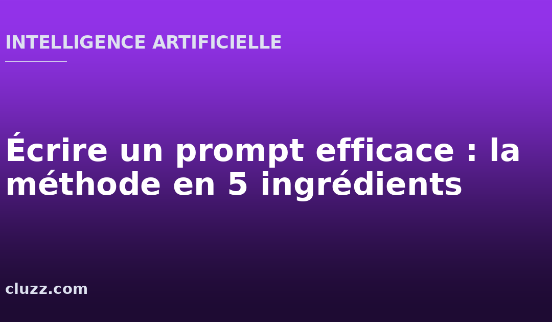 Écrire un prompt efficace : la méthode en 5 ingrédients