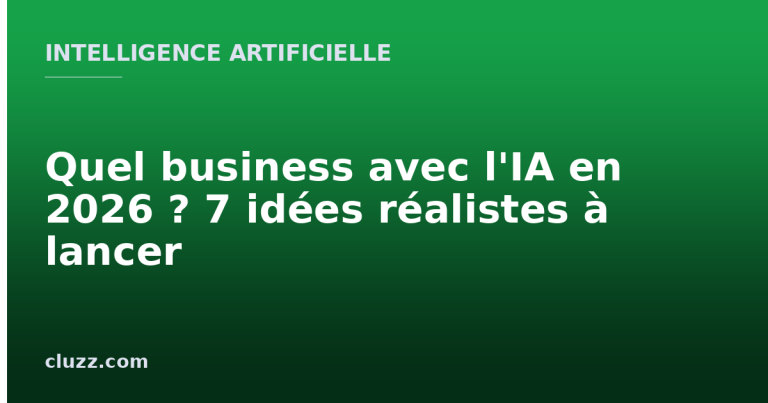 Quel business avec l'IA en 2026 ? 7 idées réalistes à lancer