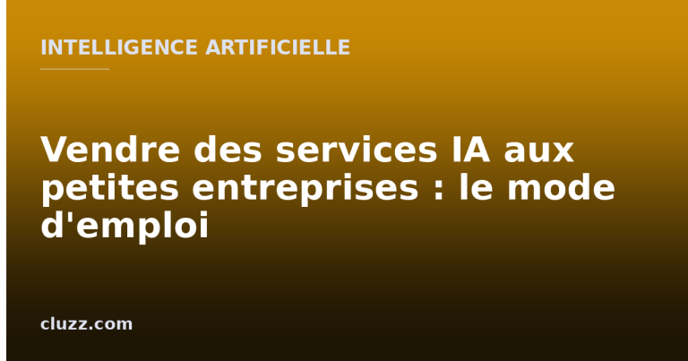 Vendre des services IA aux petites entreprises : le mode d'emploi