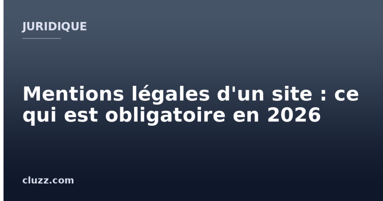 Mentions légales d'un site : ce qui est obligatoire en 2026